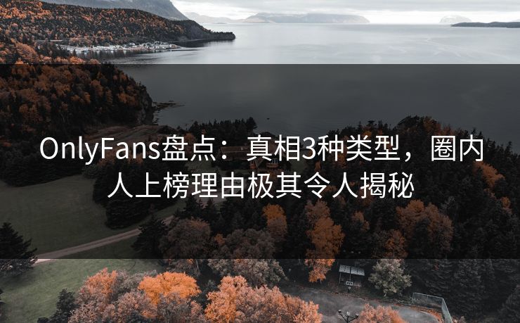 OnlyFans盘点:真相3种类型,圈内人上榜理由极其令人揭秘 OnlyFans盘点:真相3种类型,圈内人上榜理由极其令人揭秘