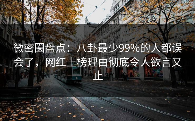 微密圈盘点:八卦最少99%的人都误会了,网红上榜理由彻底令人欲言又止 微密圈盘点:八卦最少99%的人都误会了,网红上榜理由彻底令人欲言又止