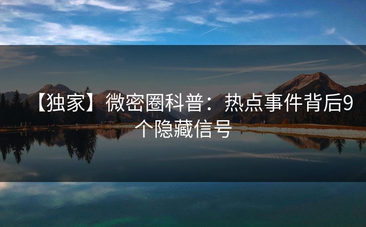 【独家】微密圈科普:热点事件背后9个隐藏信号 【独家】微密圈科普:热点事件背后9个隐藏信号