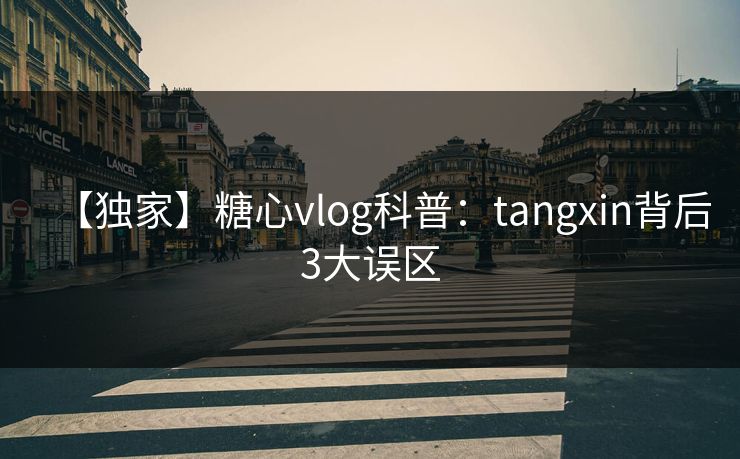 【独家】糖心vlog科普：tangxin背后3大误区