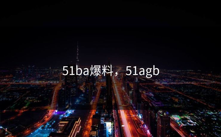 51ba爆料，51agb