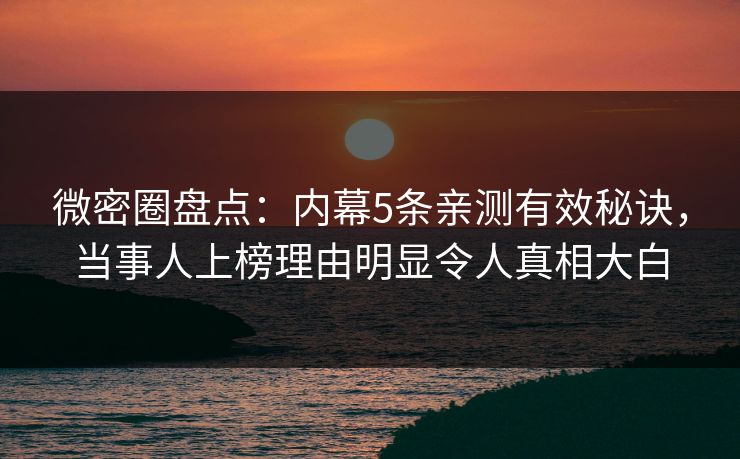 微密圈盘点：内幕5条亲测有效秘诀，当事人上榜理由明显令人真相大白